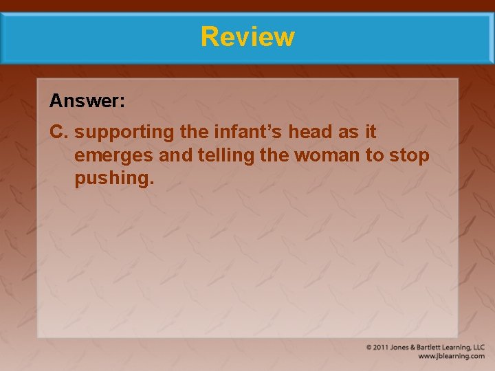 Review Answer: C. supporting the infant’s head as it emerges and telling the woman