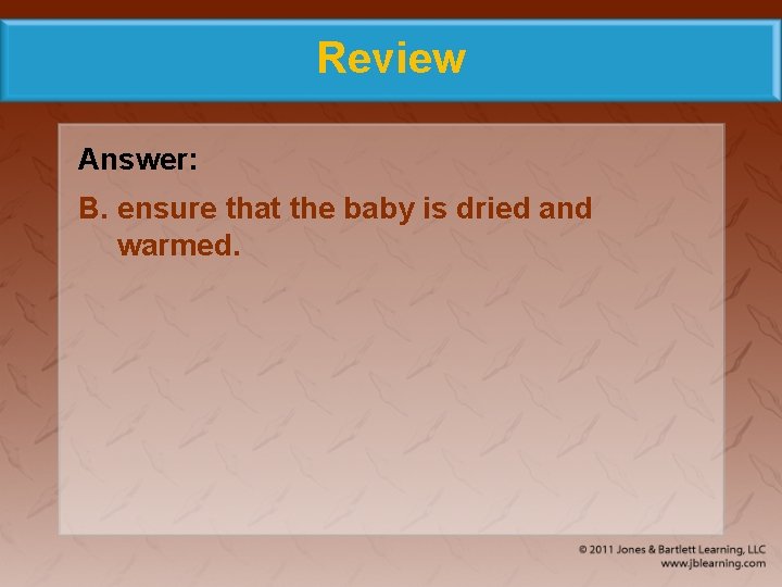 Review Answer: B. ensure that the baby is dried and warmed. 