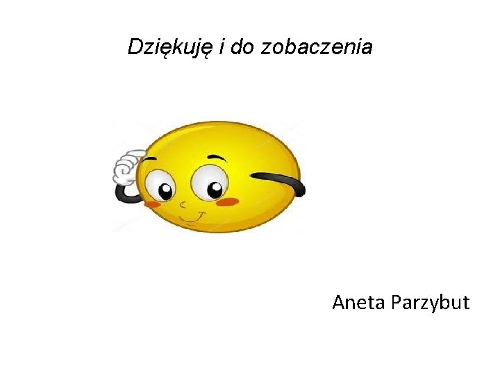 Dziękuję i do zobaczenia Aneta Parzybut 