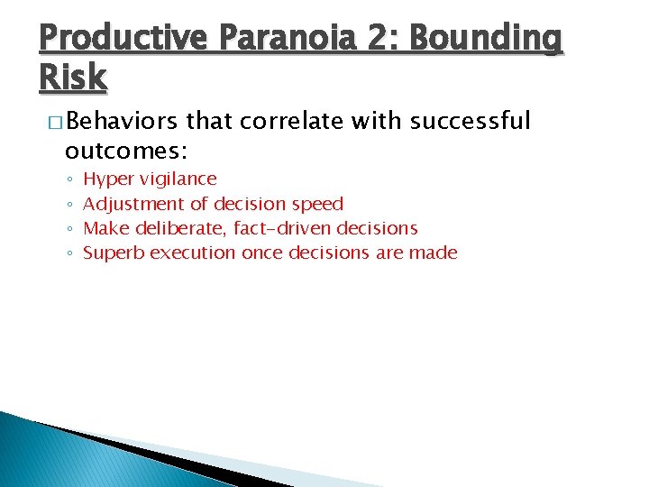 Productive Paranoia 2: Bounding Risk � Behaviors that correlate with successful outcomes: ◦ ◦