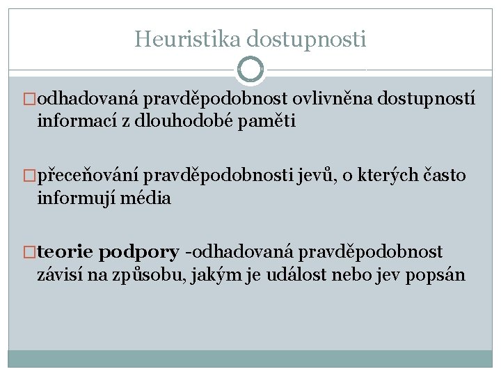 Heuristika dostupnosti �odhadovaná pravděpodobnost ovlivněna dostupností informací z dlouhodobé paměti �přeceňování pravděpodobnosti jevů, o