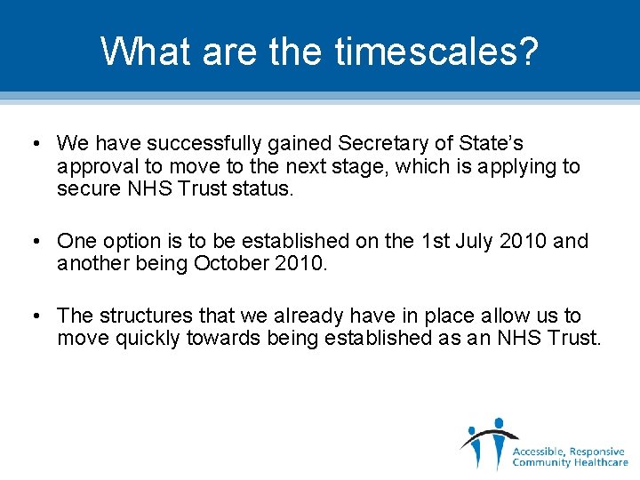 What are the timescales? • We have successfully gained Secretary of State’s approval to