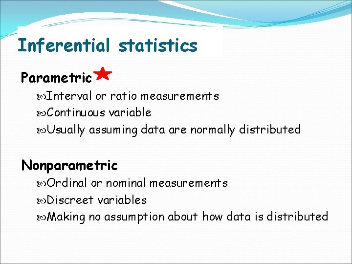 Inferential statistics Parametric Interval or ratio measurements Continuous variable Usually assuming data are normally