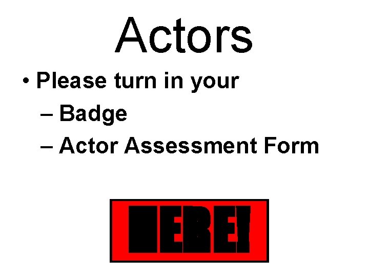 Actors • Please turn in your – Badge – Actor Assessment Form HERE! 