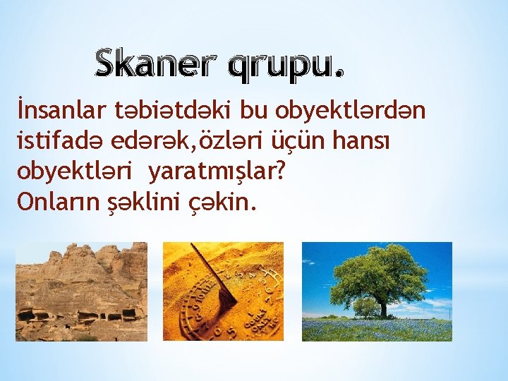 Skaner qrupu. İnsanlar təbiətdəki bu obyektlərdən istifadə edərək, özləri üçün hansı obyektləri yaratmışlar? Onların