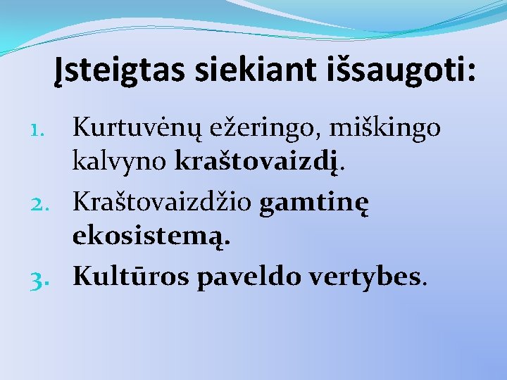 Įsteigtas siekiant išsaugoti: 1. Kurtuvėnų ežeringo, miškingo kalvyno kraštovaizdį. 2. Kraštovaizdžio gamtinę ekosistemą. 3.