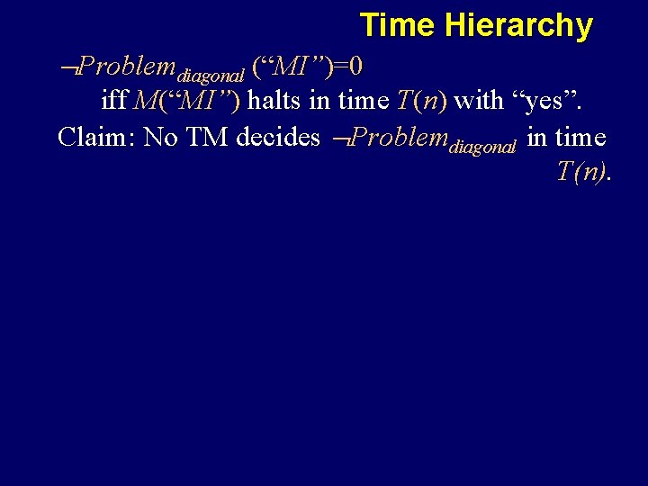 Time Hierarchy Problemdiagonal (“MI”)=0 iff M(“MI”) halts in time T(n) with “yes”. Claim: No