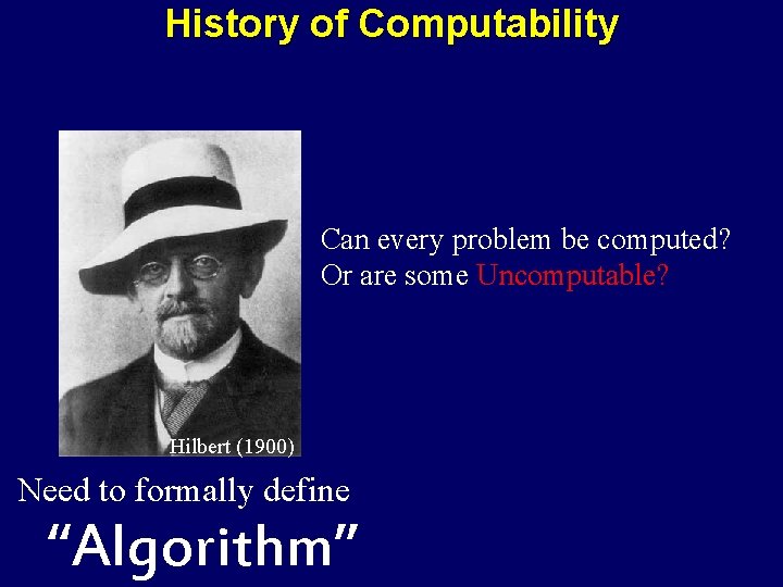 History of Computability Can every problem be computed? Or are some Uncomputable? Hilbert (1900)