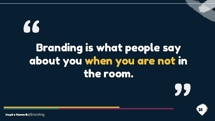 “ Branding is what people say about you when you are not in the