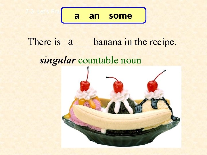 7 -3 Let’s Practice a an some a There is _____ banana in the