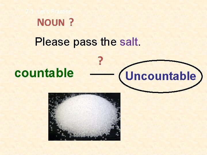 7 -1 Let’s Practice NOUN ? Please pass the salt. countable ? Uncountable 