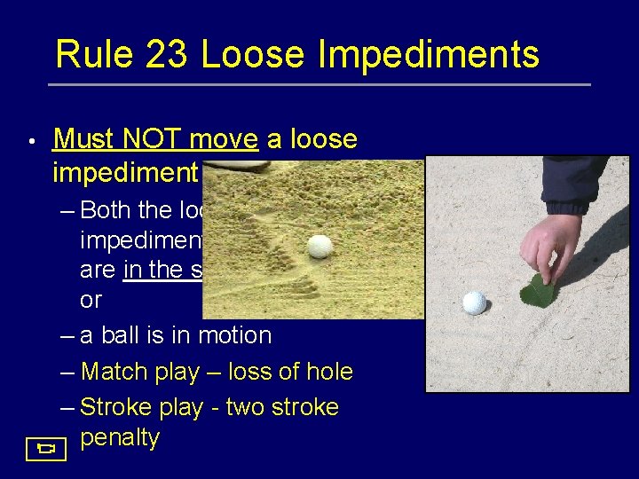 Rule 23 Loose Impediments • Must NOT move a loose impediment when: – Both