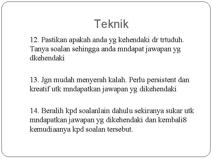 Teknik 12. Pastikan apakah anda yg kehendaki dr trtuduh. Tanya soalan sehingga anda mndapat