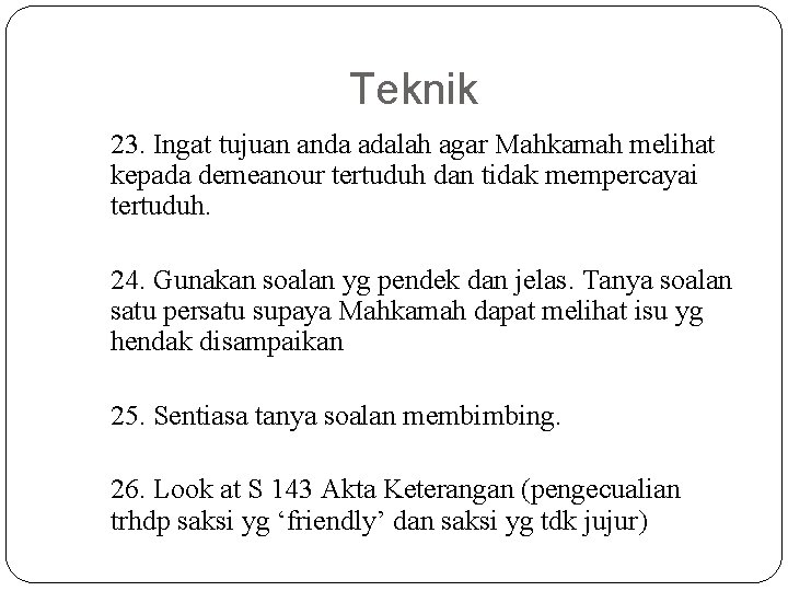 Teknik 23. Ingat tujuan anda adalah agar Mahkamah melihat kepada demeanour tertuduh dan tidak