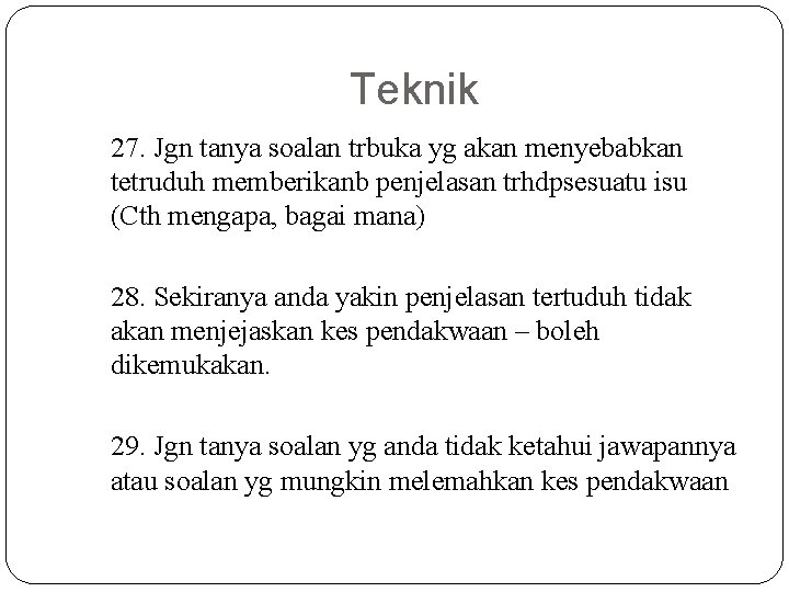 Teknik 27. Jgn tanya soalan trbuka yg akan menyebabkan tetruduh memberikanb penjelasan trhdpsesuatu isu