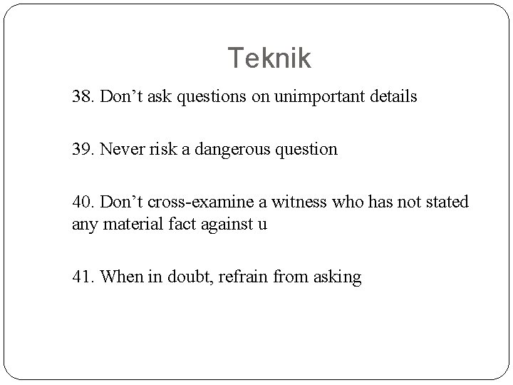 Teknik 38. Don’t ask questions on unimportant details 39. Never risk a dangerous question