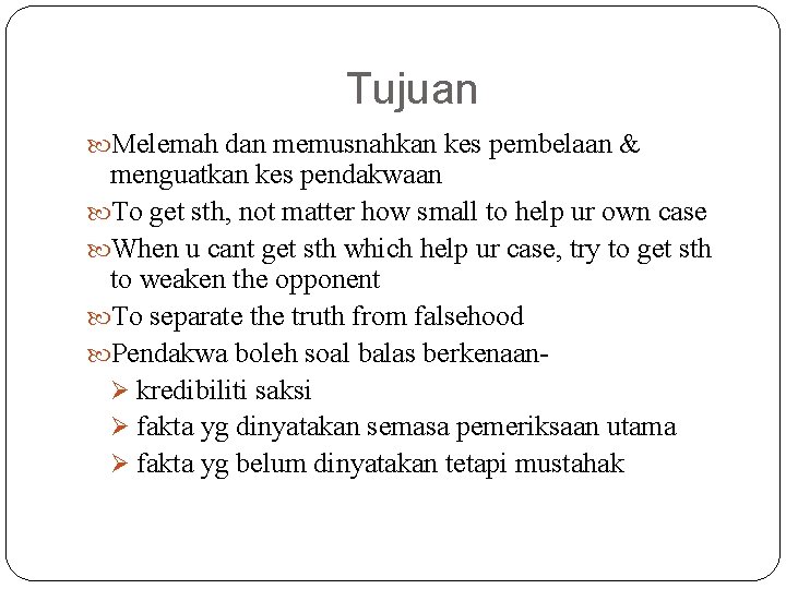 Tujuan Melemah dan memusnahkan kes pembelaan & menguatkan kes pendakwaan To get sth, not