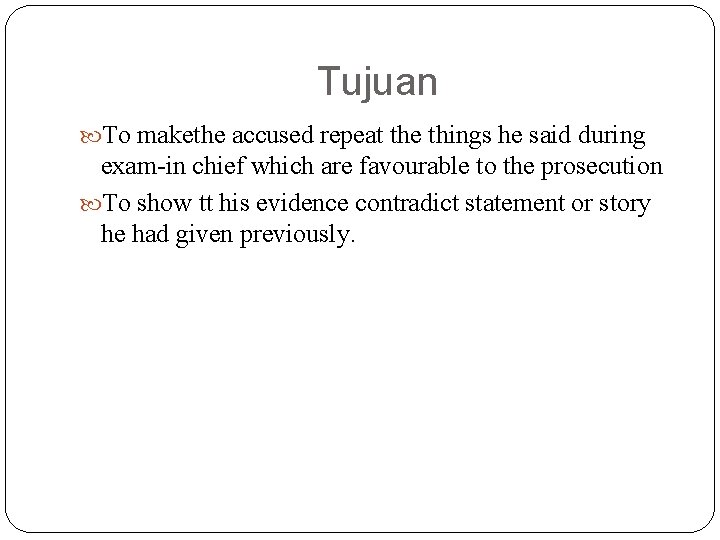 Tujuan To makethe accused repeat the things he said during exam-in chief which are