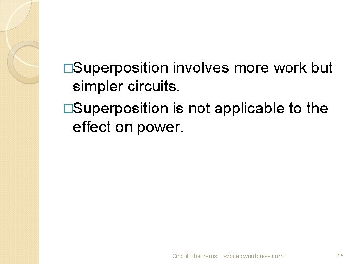 �Superposition involves more work but simpler circuits. �Superposition is not applicable to the effect