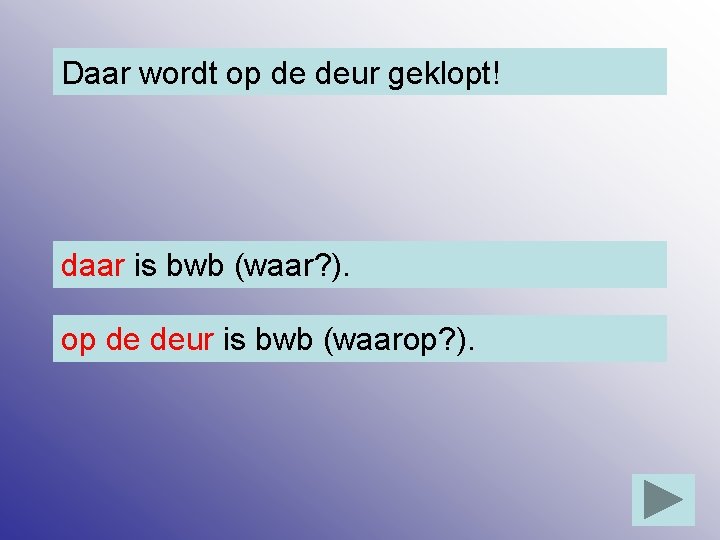 Daar wordt op de deur geklopt! daar is bwb (waar? ). op de deur