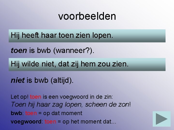 voorbeelden Hij heeft haar toen zien lopen. toen is bwb (wanneer? ). Hij wilde