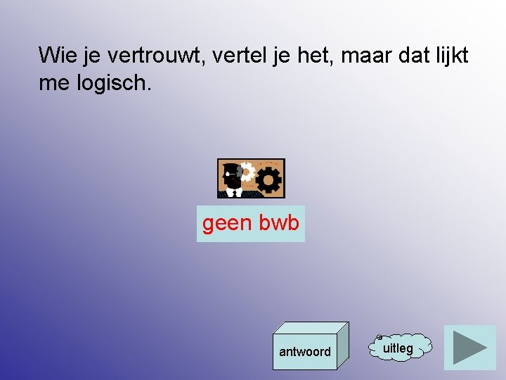 Wie je vertrouwt, vertel je het, maar dat lijkt me logisch. geen bwb antwoord