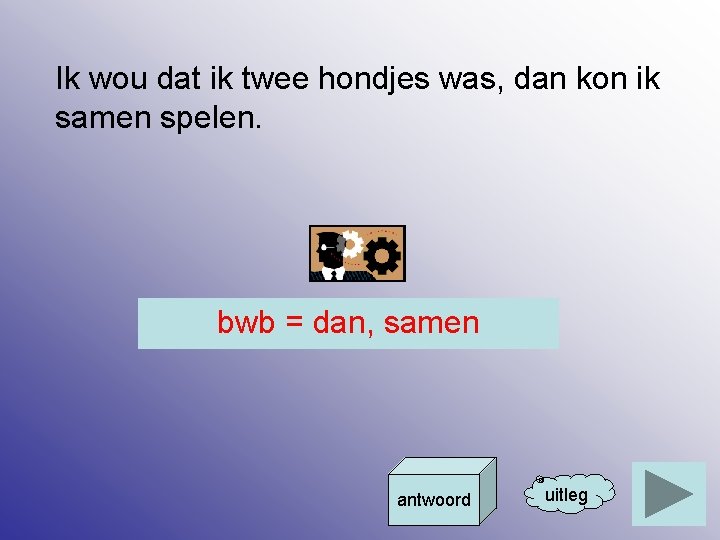 Ik wou dat ik twee hondjes was, dan kon ik samen spelen. bwb =