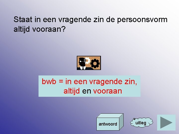 Staat in een vragende zin de persoonsvorm altijd vooraan? bwb = in een vragende