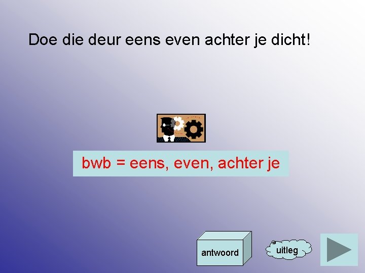 Doe die deur eens even achter je dicht! bwb = eens, even, achter je