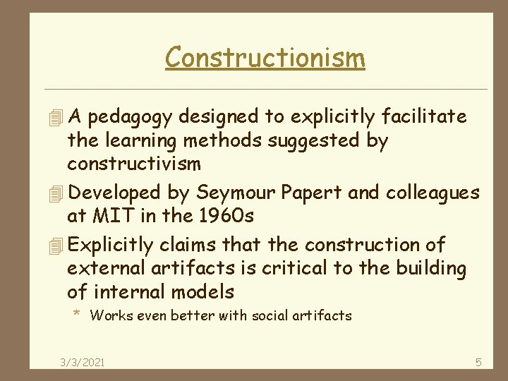 Constructionism 4 A pedagogy designed to explicitly facilitate the learning methods suggested by constructivism