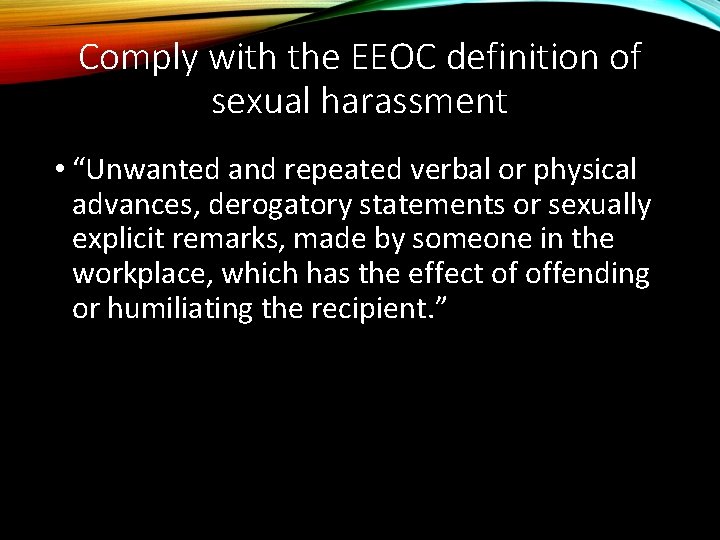 Comply with the EEOC definition of sexual harassment • “Unwanted and repeated verbal or