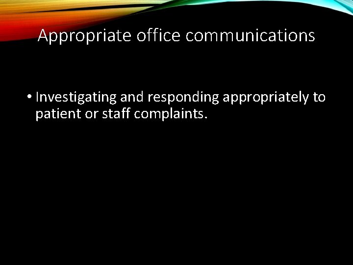 Appropriate office communications • Investigating and responding appropriately to patient or staff complaints. 