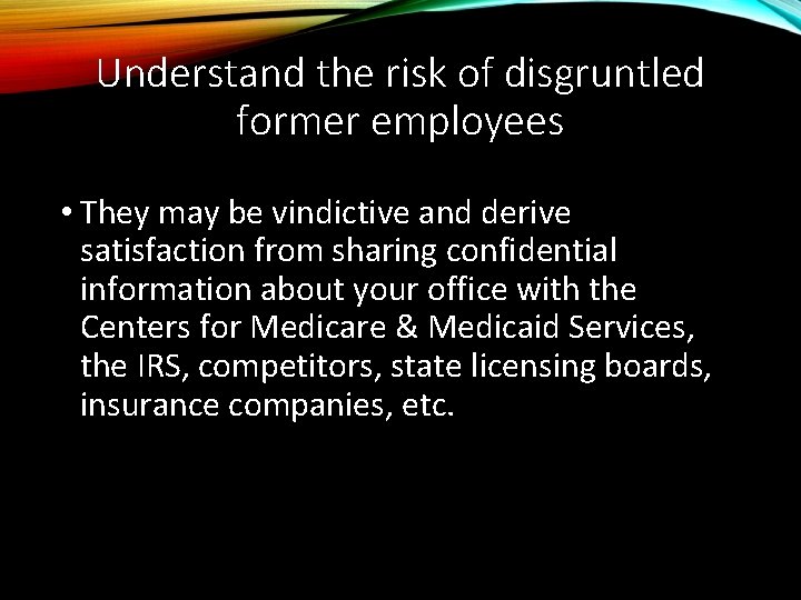 Understand the risk of disgruntled former employees • They may be vindictive and derive