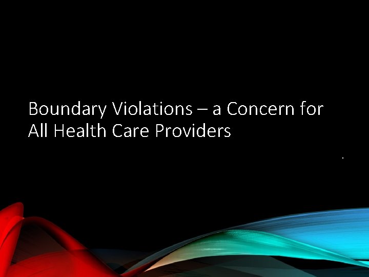 Boundary Violations – a Concern for All Health Care Providers. 