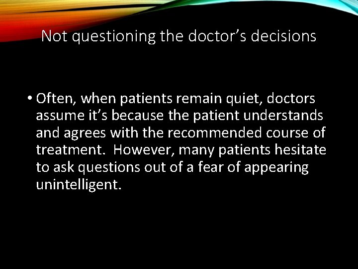 Not questioning the doctor’s decisions • Often, when patients remain quiet, doctors assume it’s