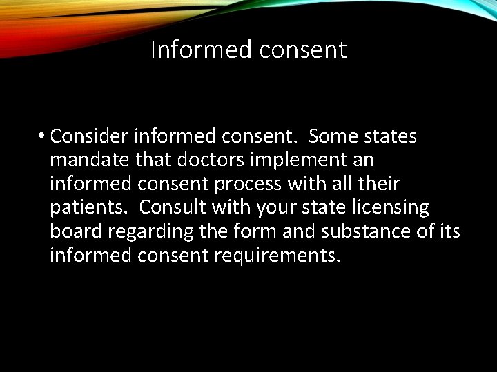 Informed consent • Consider informed consent. Some states mandate that doctors implement an informed