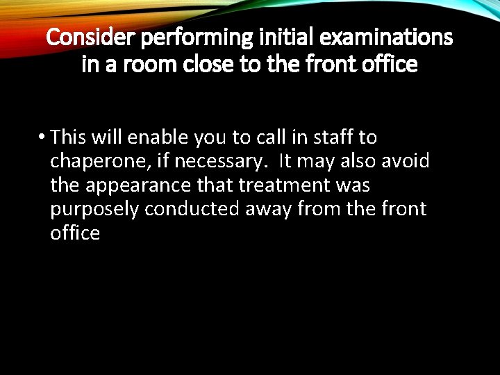 Consider performing initial examinations in a room close to the front office • This
