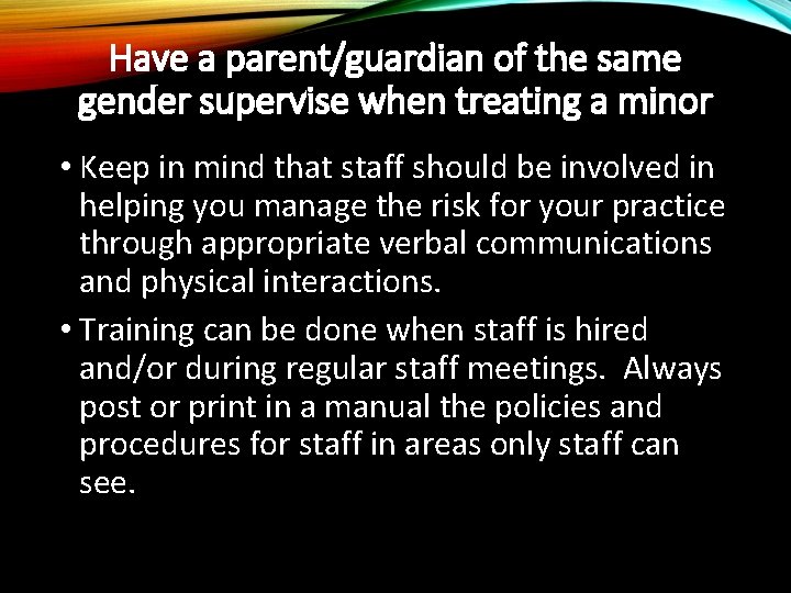 Have a parent/guardian of the same gender supervise when treating a minor • Keep