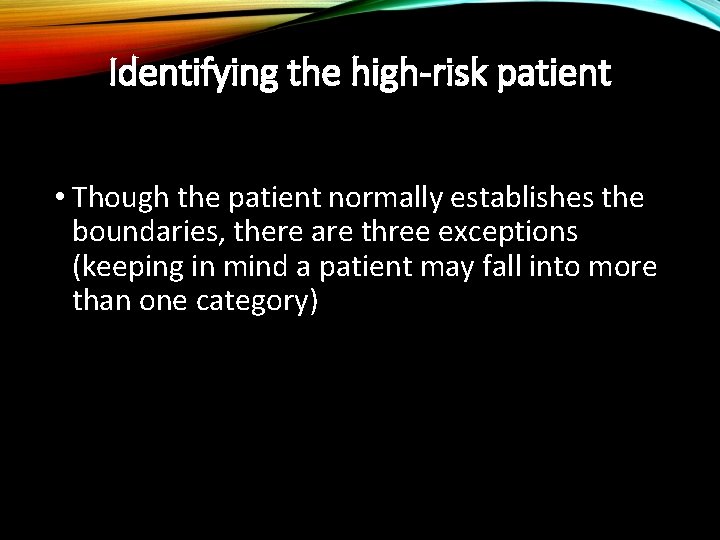 Identifying the high-risk patient • Though the patient normally establishes the boundaries, there are