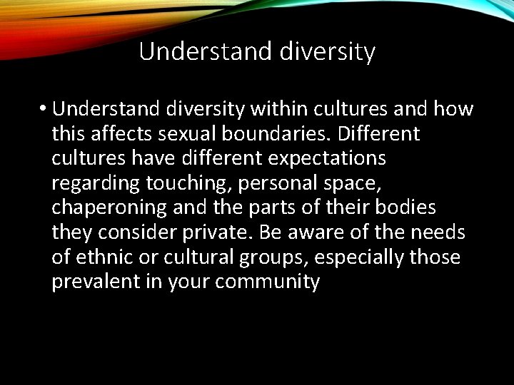 Understand diversity • Understand diversity within cultures and how this affects sexual boundaries. Different