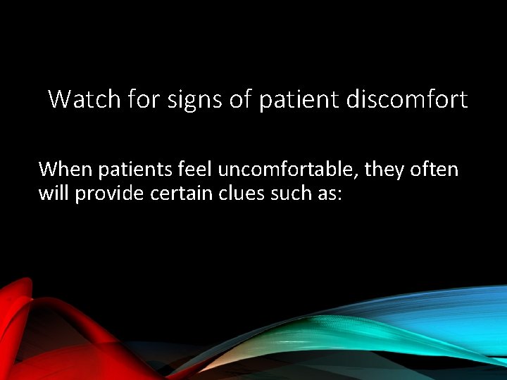 Watch for signs of patient discomfort When patients feel uncomfortable, they often will provide