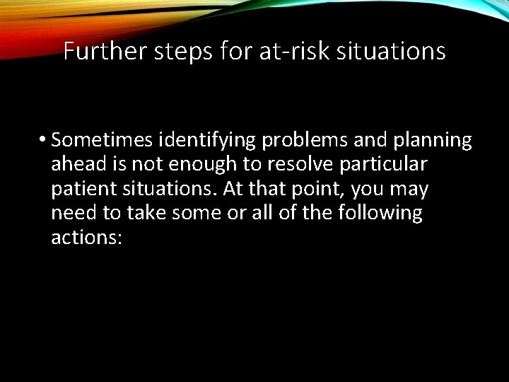 Further steps for at-risk situations • Sometimes identifying problems and planning ahead is not