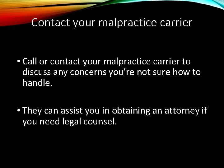 Contact your malpractice carrier • Call or contact your malpractice carrier to discuss any