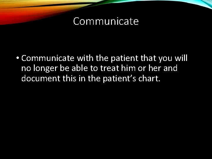Communicate • Communicate with the patient that you will no longer be able to