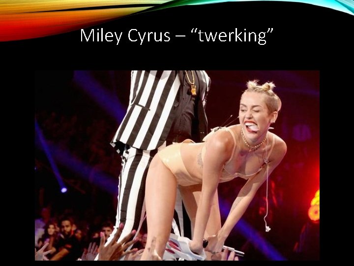 Miley Cyrus – “twerking” 