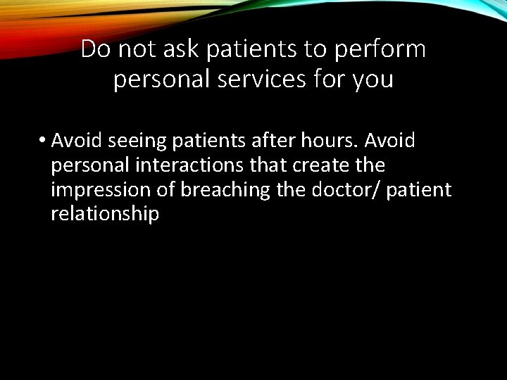 Do not ask patients to perform personal services for you • Avoid seeing patients
