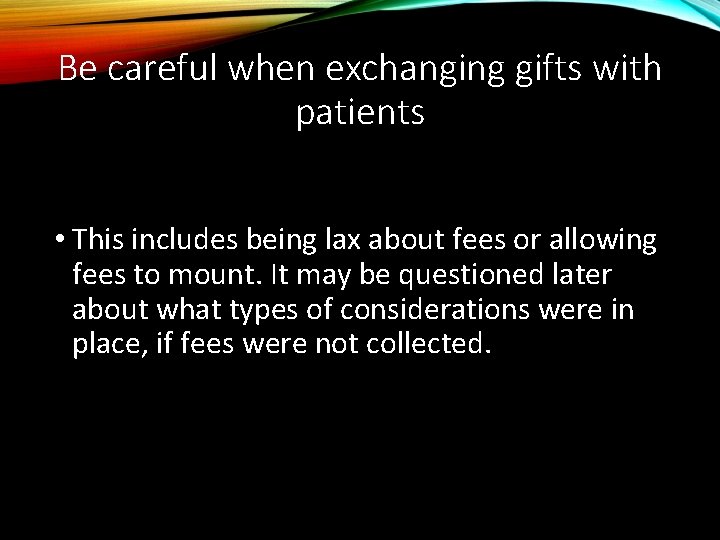Be careful when exchanging gifts with patients • This includes being lax about fees