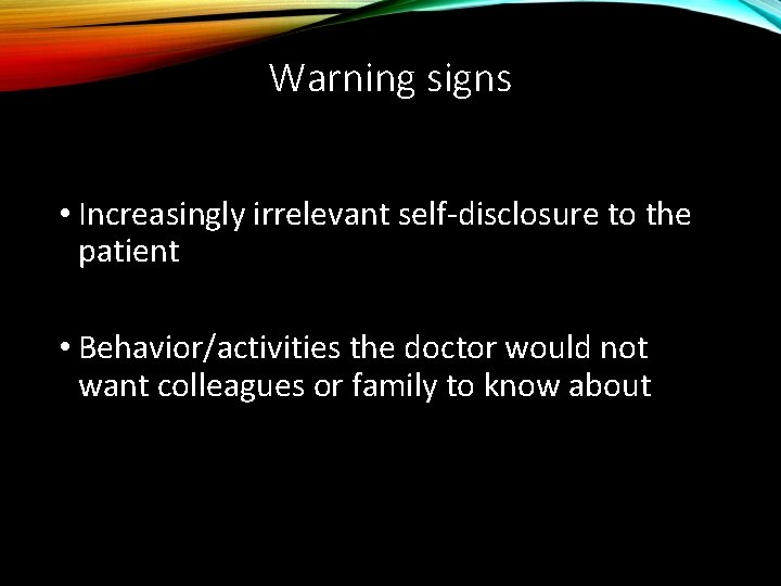 Warning signs • Increasingly irrelevant self-disclosure to the patient • Behavior/activities the doctor would