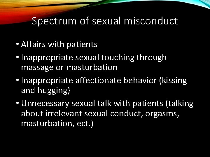 Spectrum of sexual misconduct • Affairs with patients • Inappropriate sexual touching through massage