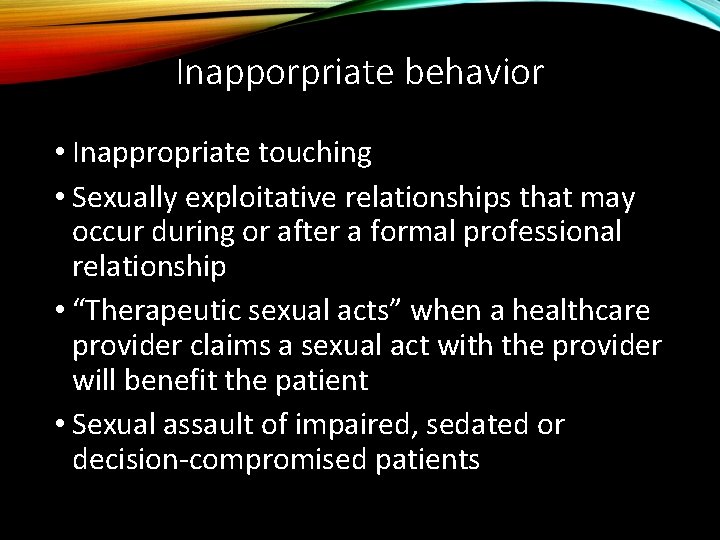 Inapporpriate behavior • Inappropriate touching • Sexually exploitative relationships that may occur during or